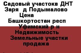 Садовый участокв ДНТ “Заря“ д.Подымалово  › Цена ­ 450 000 - Башкортостан респ., Уфимский р-н Недвижимость » Земельные участки продажа   